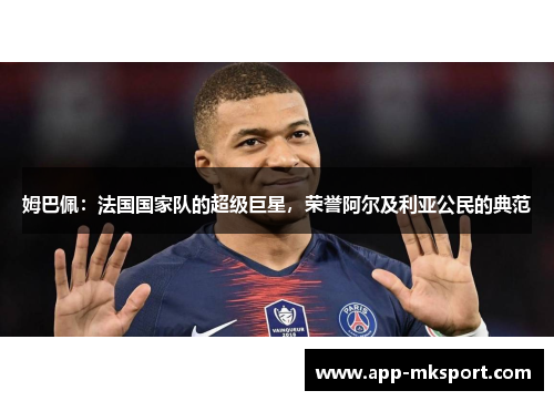 姆巴佩：法国国家队的超级巨星，荣誉阿尔及利亚公民的典范